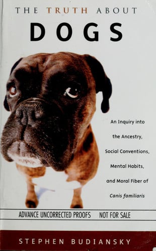 The truth about dogs: an inquiry into the ancestry, social conventions, mental habits, and moral fiber of Canis familiaris