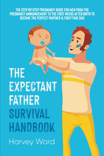 The Expectant Father Survival Handbook The Step-by-step Pregnancy Guide for Men from the Pregnancy Announcement to the First Weeks After Birth to Become the Perfect Partner & First-time Dad