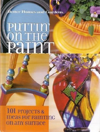 Puttin' on the Paint 101 Projects & Ideas for Painting on Any Surface