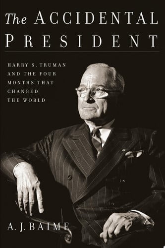 The Accidental President Harry S. Truman and the Four Months that Changed the World
