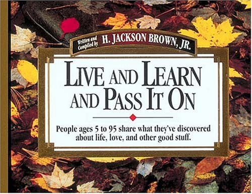 Live and Learn and Pass it on People Ages 5 to 95 Share what They've Discovered about Life, Love, and Other Good Stuff