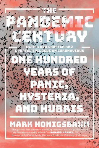 The Pandemic Century One Hundred Years of Panic, Hysteria, and Hubris