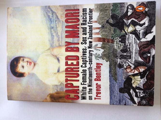 Captured by Māori White Female Captives, Sex and Racism on the Nineteenth-century New Zealand Frontier