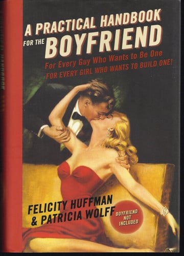 A Practical Handbook for the Boyfriend For Every Guy Who Wants to be One/For Every Girl Who Wants to Build One