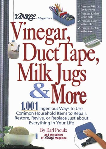 Yankee magazine's vinegar, duct tape, milk jugs & more: 1,001 ingenious ways to use common household items to repair, restore, revive, or replace just about everything in your life