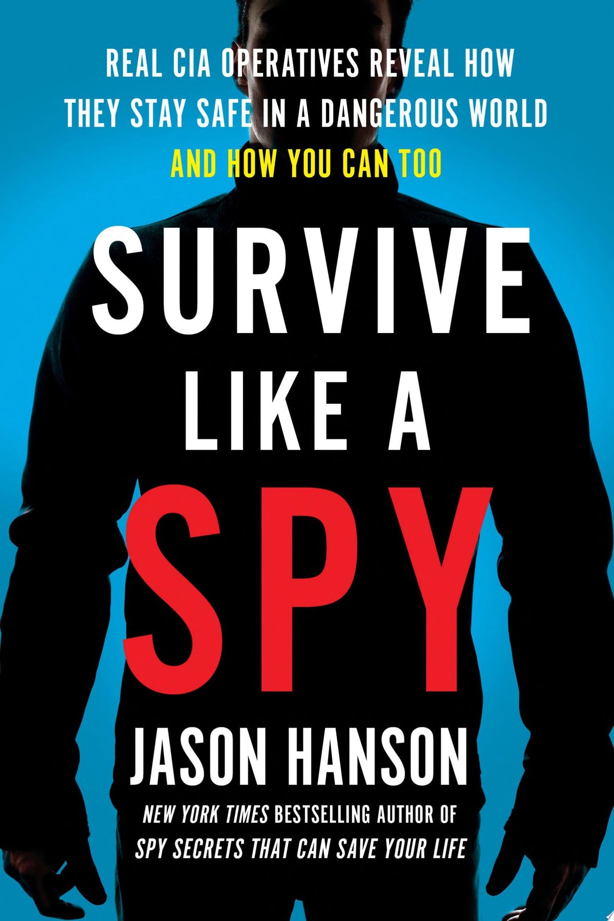 Survive Like a Spy Real CIA Operatives Reveal How They Stay Safe in a Dangerous World and How You Can Too