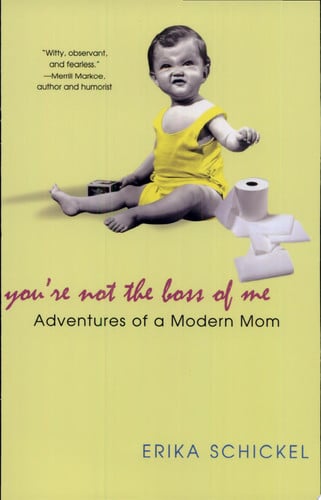 You're not the boss of me: adventures of a modern mom