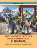 COMPLETE CROCHET DOGS COMPENDIUM IN THIS BOOK - Immerse Yourself in the Art of Crafting... Adorable Canine Companions with 10 Unique Patterns