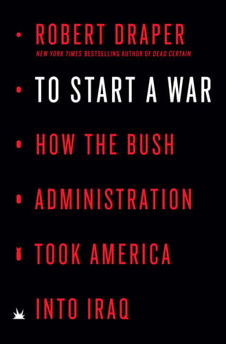 To Start a War How the Bush Administration Took America into Iraq