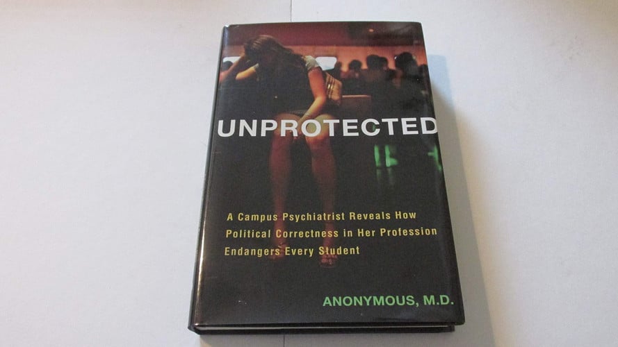 Unprotected A Campus Psychiatrist Reveals how Political Correctness in Her Profession Endangers Every Student