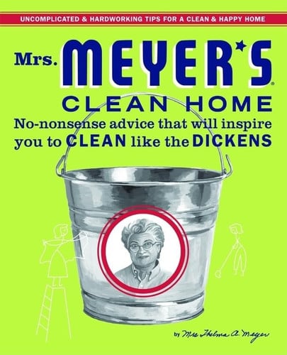 Mrs. Meyer's clean home: no-nonsense advice that will inspire you to clean like the dickens