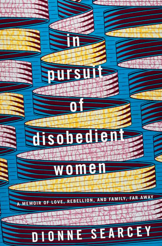 In Pursuit of Disobedient Women A Memoir of Love, Rebellion, and Family, Far Away