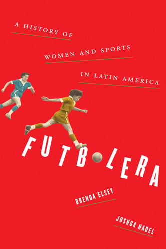 Futbolera A History of Women and Sports in Latin America