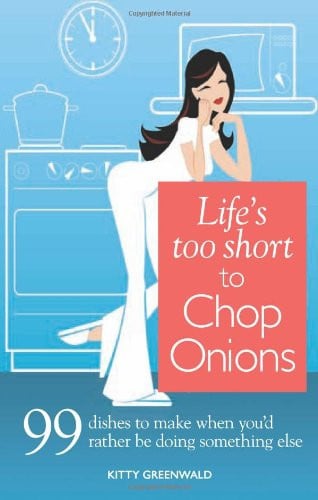 Life's Too Short to Chop Onions 99 Dinners to Make When You'd Rather Be Doing Something Else