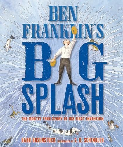 Ben Franklin's Big Splash The Mostly True Story of His First Invention