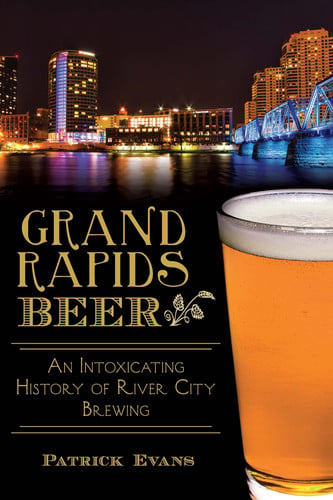 Grand Rapids beer: an intoxicating history of river city brewing
