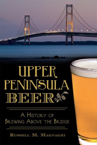 Upper Peninsula beer: a history of brewing above the bridge