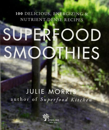 Superfood Smoothies 100 Delicious, Energizing and Nutrient-Dense Recipes - a Cookbook