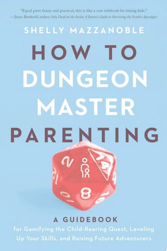 How to Dungeon Master Parenting A Guidebook for Gamifying the Child Rearing Quest, Leveling Up Your Skills, and Raising Future Adventurers