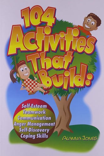 104 Activities That Build... Self-Esteem Teamwork Communication Anger Management Self-Discovery and Coping Skills