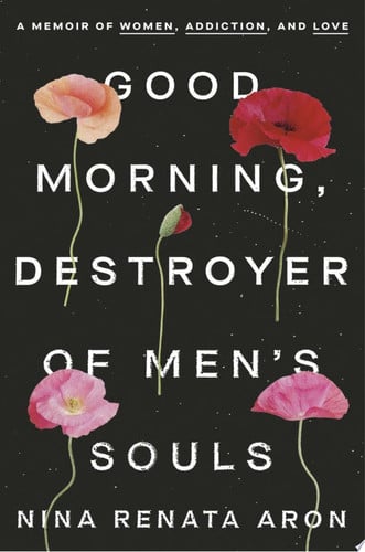 Good Morning, Destroyer of Men's Souls A Memoir of Women, Addiction, and Love