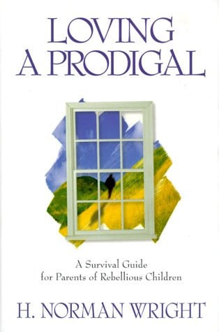 Loving a Prodigal A Survival Guide for Parents of Rebellious Children