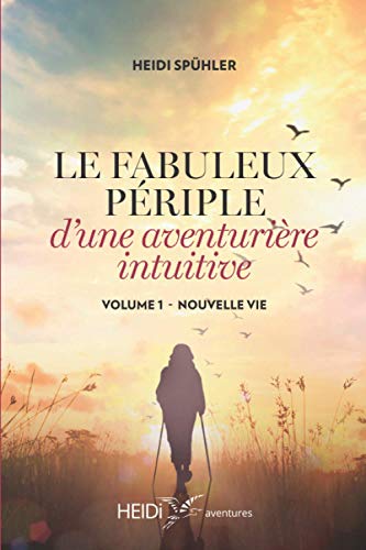 Le fabuleux périple d'une aventurière intuitive: Volume 1 - NOUVELLE VIE (French Edition)