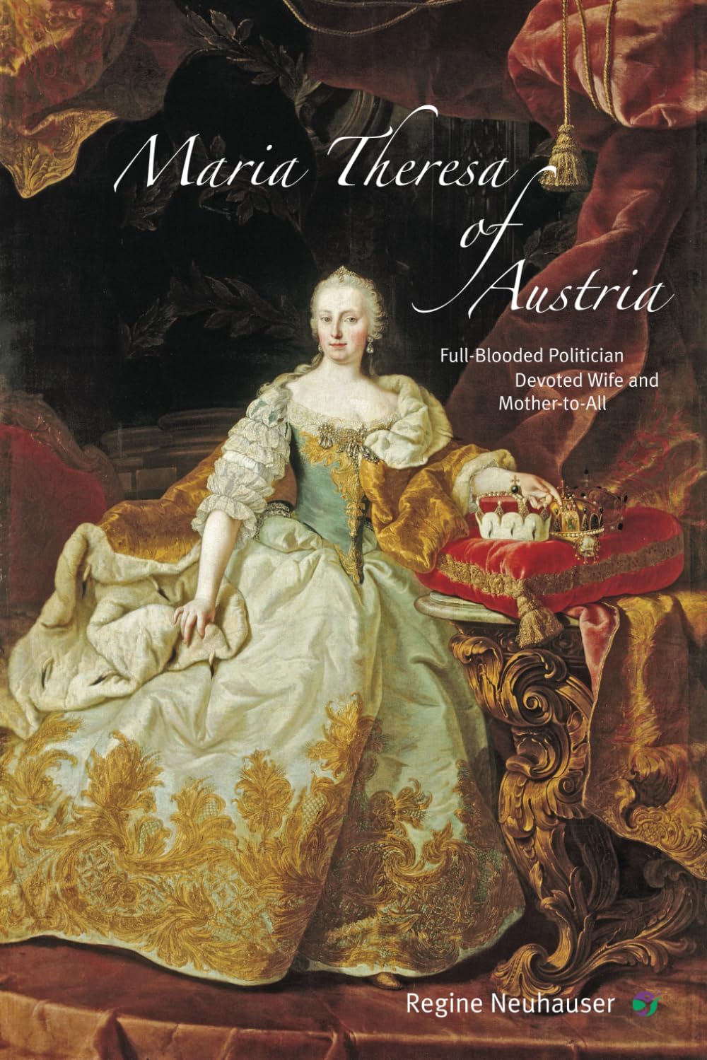 Maria Theresa of Austria: Full-Blooded Politician, Devoted Wife and Mother-to-All