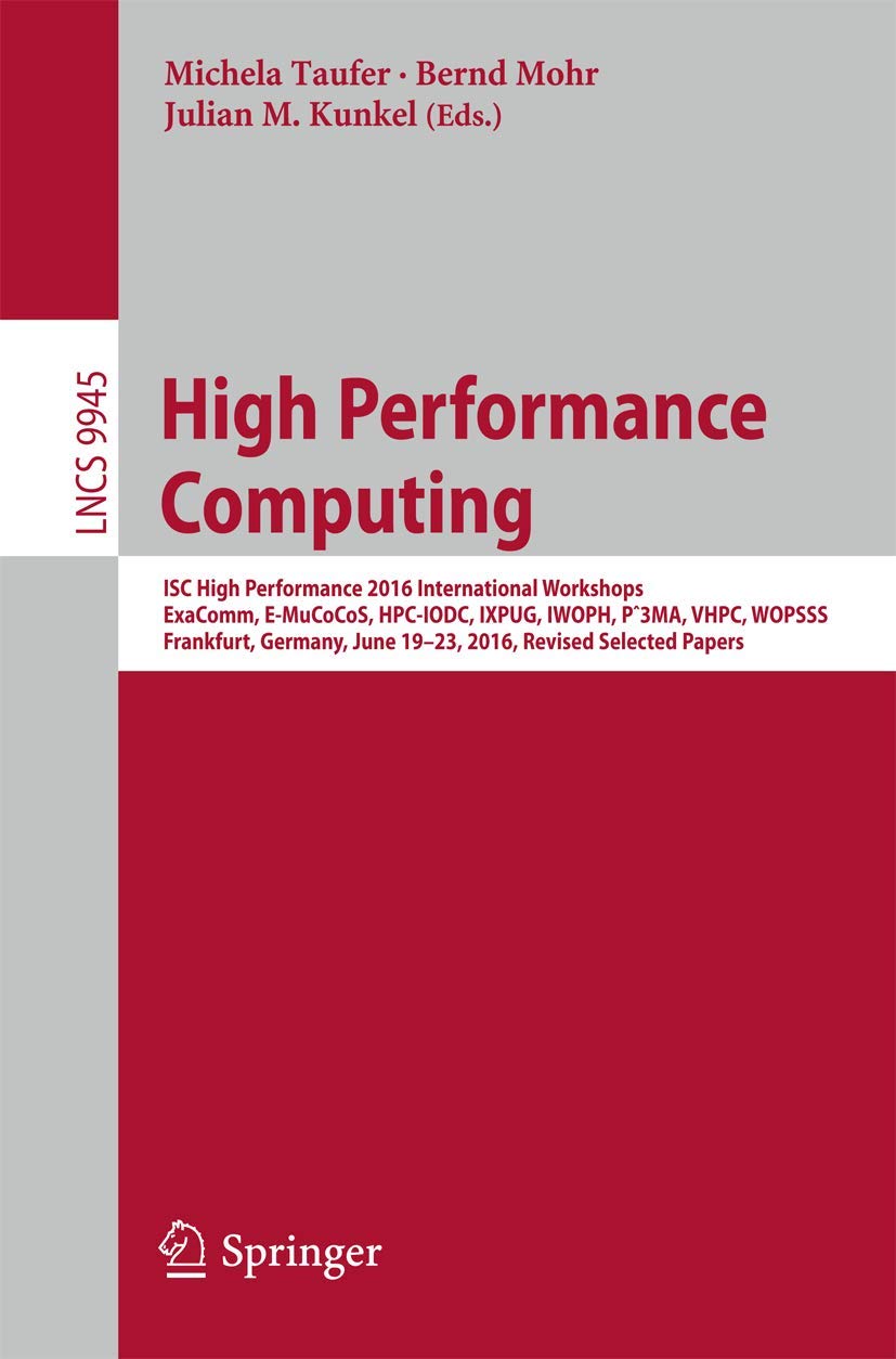 High Performance Computing: ISC High Performance 2016 International Workshops, ExaComm, E-MuCoCoS, HPC-IODC, IXPUG, IWOPH, P^3MA, VHPC, WOPSSS, ... Computer Science and General Issues)