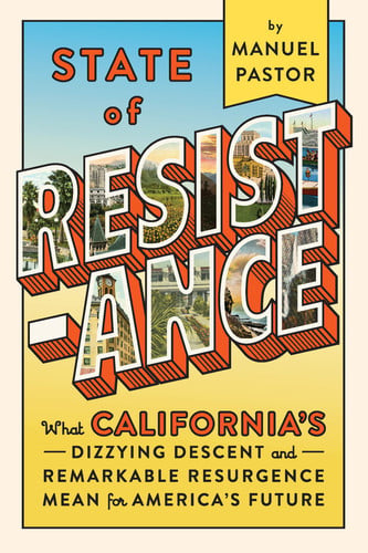 State of Resistance What California's Dizzying Descent and Remarkable Resurgence Mean for America's Future