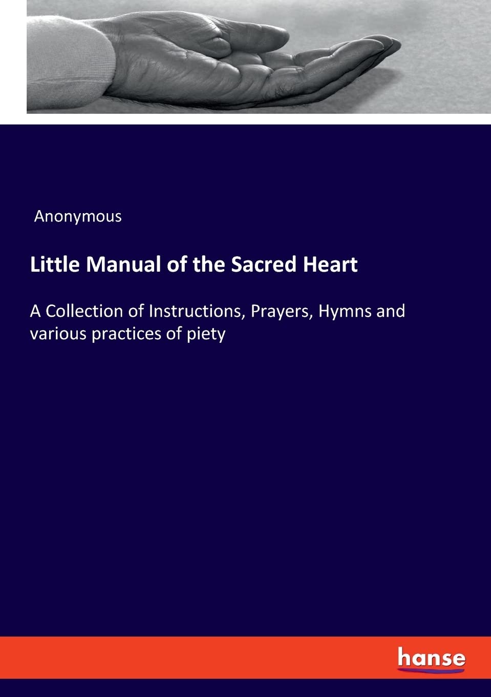 Little Manual of the Sacred Heart: A Collection of Instructions, Prayers, Hymns and various practices of piety