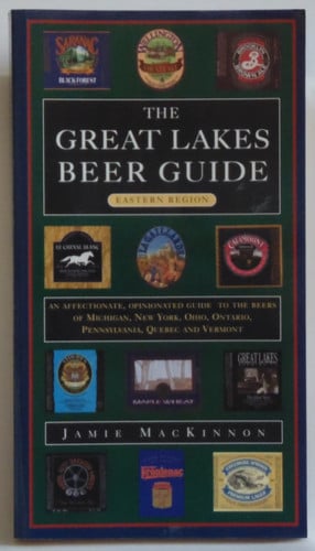 The Great Lakes beer guide: eastern region : an affectionate, opinionated guide to the beers of Michigan, New York, Ohio, Ontario, Pennsylvania, Quebec, and Vermont