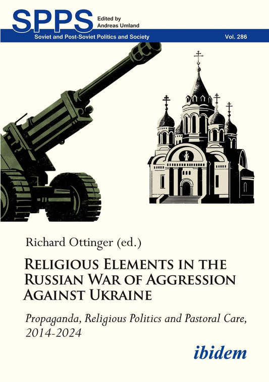 Religious Elements in the Russian War of Aggression Against Ukraine: Propaganda, Religious Politics and Pastoral Care, 2014–2024 (Soviet and Post-Soviet Politics and Society)