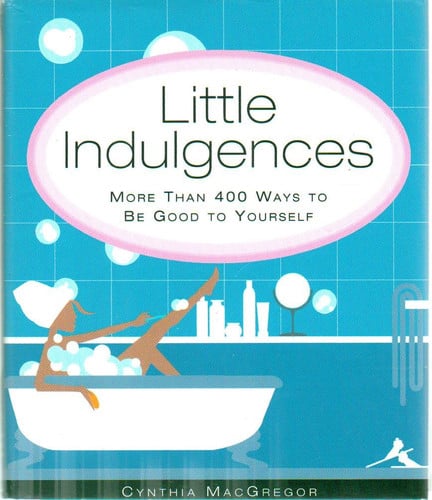 Little Indulgences More Than 400 Ways to Be Good to Yourself