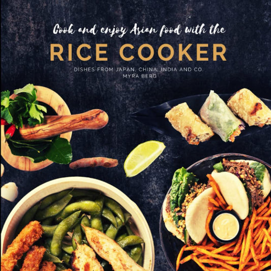 Cook and enjoy asian food with the rice cooker: Dishes from Japan, China, India and Co.
