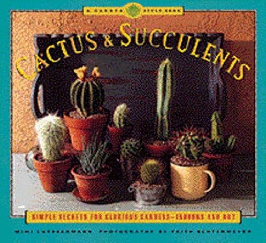 Cactus & succulents: simple secrets for glorious gardens--indoors and out