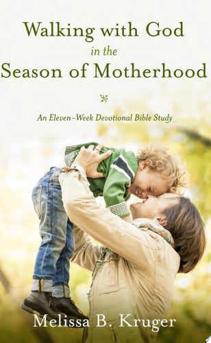 Walking with God in the season of motherhood: an eleven-week devotional Bible study
