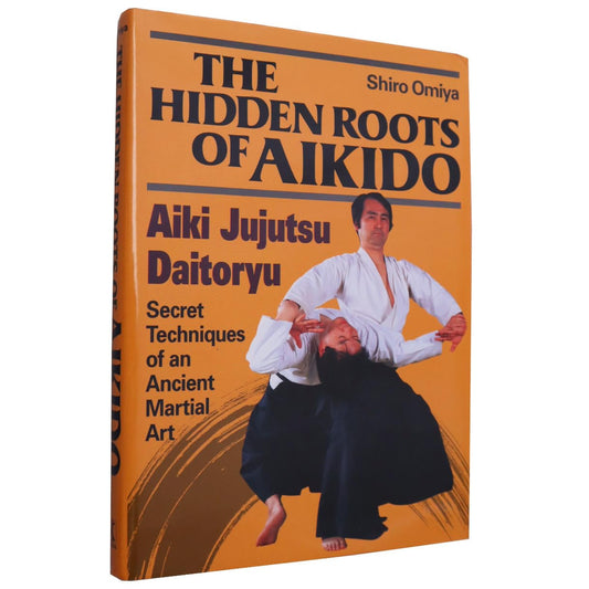 The Hidden Roots of Aikido: Aiki Jujutsu Daitoryu - Secret Techniques of an Ancient Martial Art