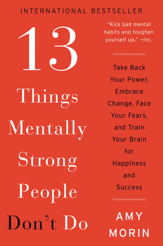 13 things mentally strong people don't do: take back your power, embrace change, face your fears, and train your brain for happiness and success