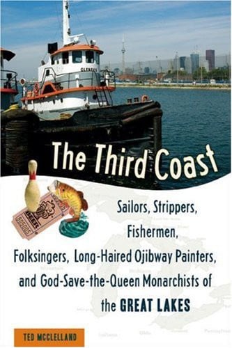 The third coast: sailors, strippers, fishermen, folksingers, long-haired Ojibway painters, and God-save-the-Queen monarchists of the Great Lakes