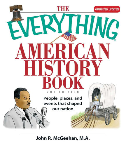 The Everything American History Book People, Places, and Events That Shaped Our Nation
