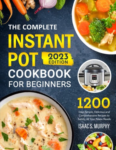 The Complete Instant Pot Cookbook for Beginners 1200 Days Simple, Delicious and Conprehensive Recipes to Satisfy All Your Palate Needs