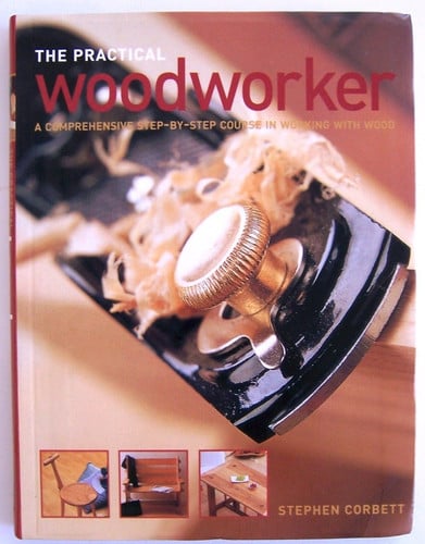 The Practical Woodworker A Comprehensive Step-by-step Course in Working with Wood