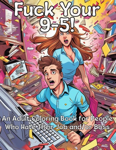 Fuck Your 9-5! An Adult Coloring Book for People Who Hate Their Job And/or Boss