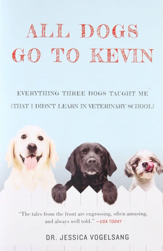 All Dogs Go to Kevin Everything Three Dogs Taught Me (That I Didn't Learn in Veterinary School)