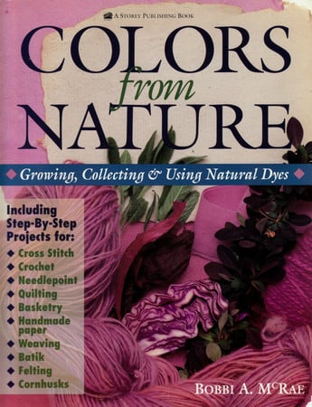 Colors from nature: growing, collecting, and using natural dyes