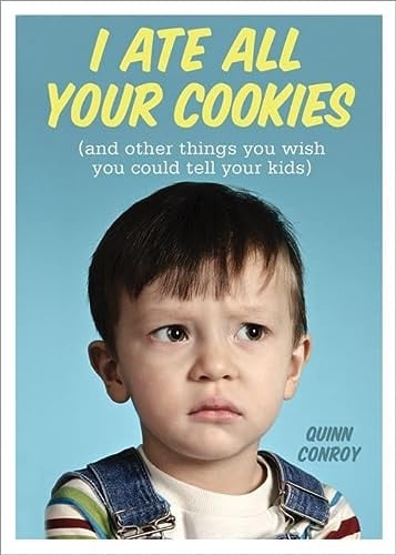 I ate all your cookies: (and other things you wish you could tell your kids)