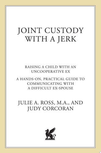 Joint custody with a jerk: raising a child with an uncooperative ex : a hands-on, practical guide to communicating with a difficult ex-spouse