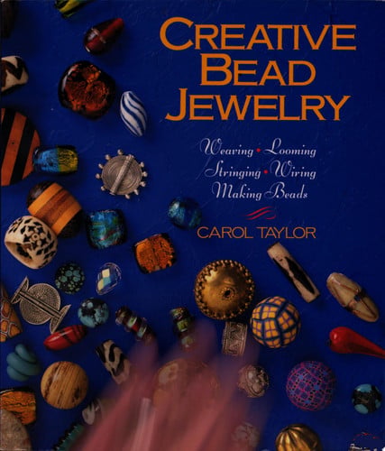 Creative bead jewelry: weaving, looming, stringing, wiring, making beads