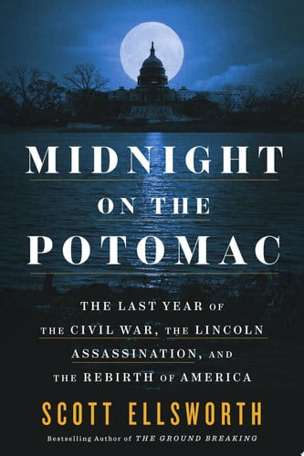 Midnight on the Potomac The Last Year of the Civil War, the Lincoln Assassination, and the Rebirth of America